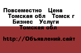 Повсеместно › Цена ­ 700 - Томская обл., Томск г. Бизнес » Услуги   . Томская обл.